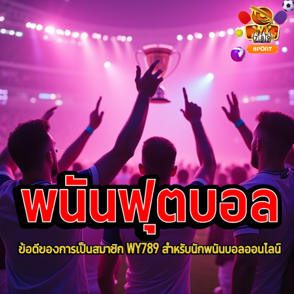 ข้อดีของการเป็นสมาชิก WY789 สำหรับนักพนันบอลออนไลน์
