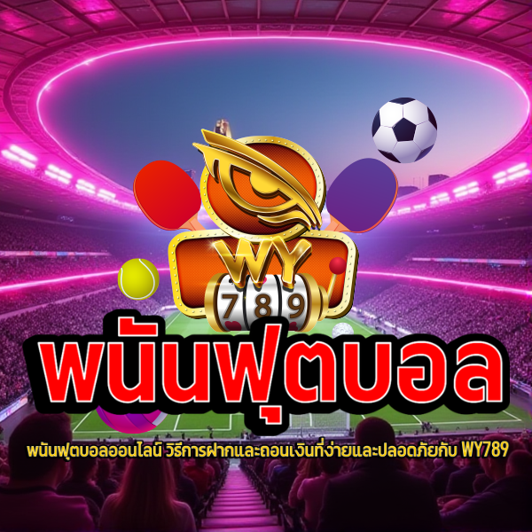 พนันฟุตบอลออนไลน์ วิธีการฝากและถอนเงินที่ง่ายและปลอดภัยกับ WY789