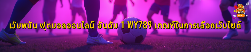 เว็บพนัน ฟุตบอลออนไลน์ อันดับ 1 WY789 เกณฑ์ในการเลือกเว็บไซต์ที่ถูกนับว่าเป็นที่นิยมสูงสุด